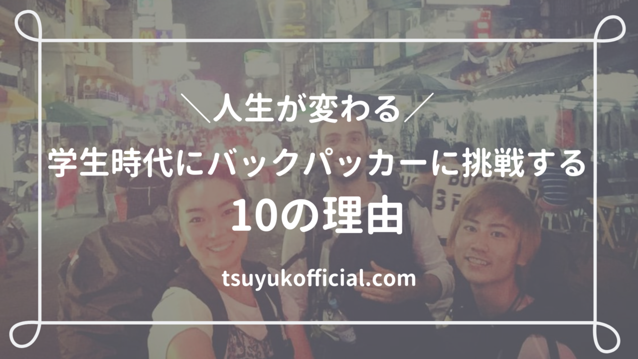 人生が変わる 学生時代にバックパッカーに挑戦する10の理由 つゆ子ブログ